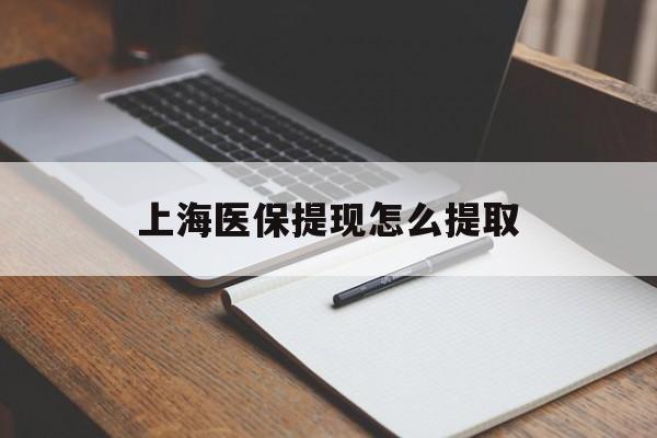 松原上海医保提现怎么提取(上海医保提现怎么提取出来)