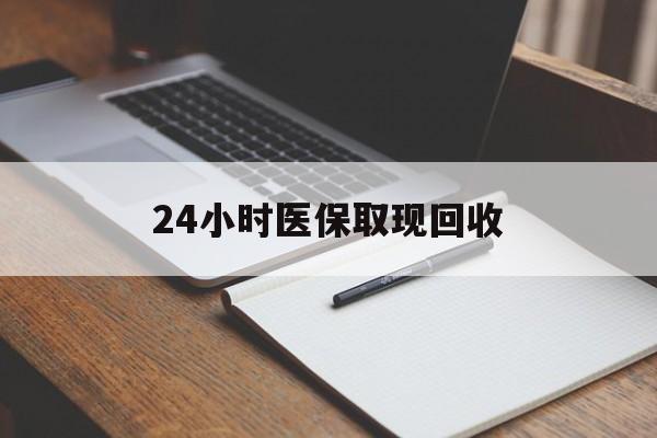 松原24小时医保取现回收(24小时医保取现回收平台)