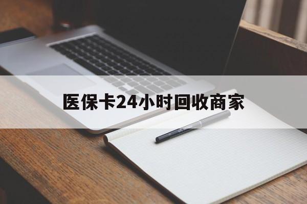 松原医保卡24小时回收商家(医保卡24小时回收商家会知道吗)