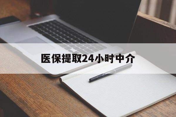 松原医保提取24小时中介(医保提取24小时中介代办)